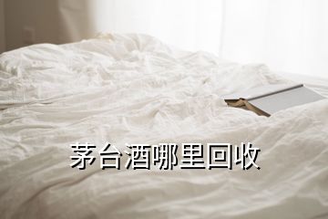 茅臺酒哪里回收