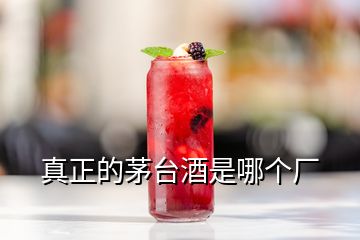 真正的茅臺(tái)酒是哪個(gè)廠