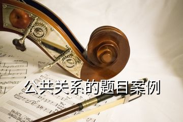 公共關系的題目案例