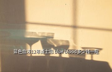 藍色血液12年威士忌 blue blood多少錢一瓶