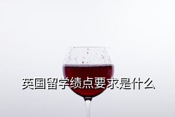 英國留學績點要求是什么