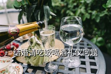 結(jié)婚請(qǐng)吃飯喝酒禮儀問(wèn)題