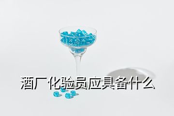 酒廠化驗員應具備什么