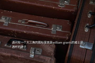 請問有一個(gè)大三角的圖標(biāo)里面是william grants的威士忌酒杯的牌子