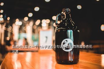 后面可以加上一個什么字試著讓句話押韻 山西陳醋香杏花汾酒