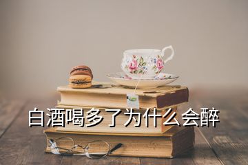 白酒喝多了為什么會(huì)醉