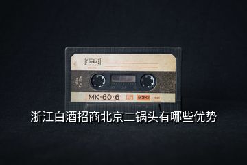 浙江白酒招商北京二鍋頭有哪些優(yōu)勢(shì)