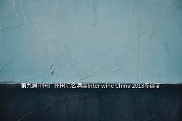 第九屆中國廣州國際名酒展Inter wine China 2013參展商