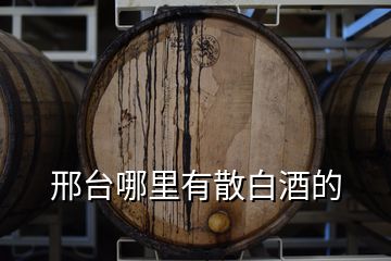 邢臺(tái)哪里有散白酒的