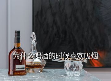 為什么喝酒的時候喜歡吸煙