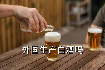 外國生產(chǎn)白酒嗎