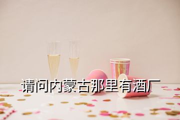 請(qǐng)問(wèn)內(nèi)蒙古那里有酒廠