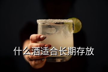 什么酒適合長(zhǎng)期存放