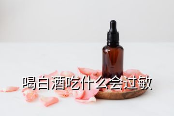 喝白酒吃什么會(huì)過敏