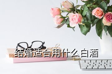 結婚適合用什么白酒