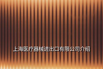 上海醫(yī)療器械進(jìn)出口有限公司介紹