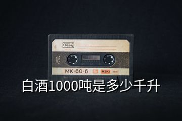 白酒1000噸是多少千升