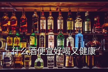 什么酒便宜好喝又健康