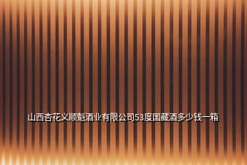 山西杏花義順魁酒業(yè)有限公司53度國藏酒多少錢一箱