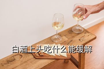 白酒上頭吃什么能緩解