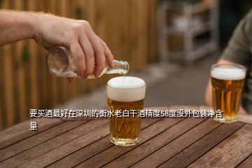 要買酒最好在深圳的衡水老白干酒精度58度沒(méi)外包裝凈含量