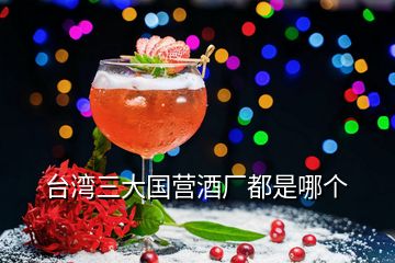 臺灣三大國營酒廠都是哪個(gè)