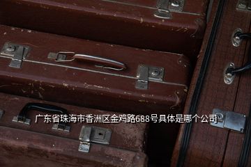 廣東省珠海市香洲區(qū)金雞路688號具體是哪個公司