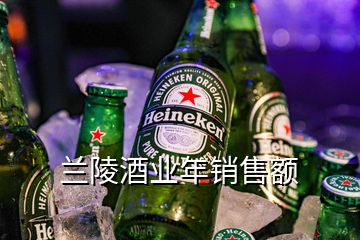 蘭陵酒業(yè)年銷(xiāo)售額