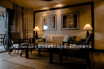 西語 Claro que si 這句話是怎么組合在一起的分別是什么意思望