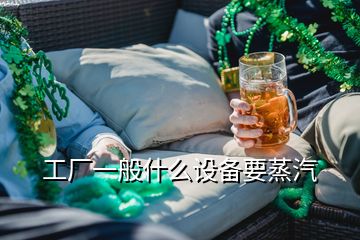 工廠一般什么設(shè)備要蒸汽