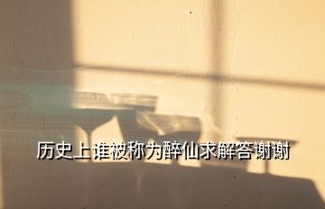 歷史上誰被稱為醉仙求解答謝謝