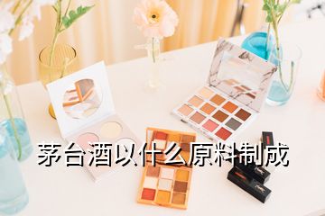 茅臺(tái)酒以什么原料制成