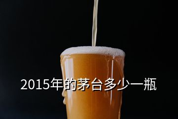 2015年的茅臺多少一瓶