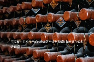 我家有一瓶20幾年前的貴州茅臺(tái)請專家?guī)兔χ更c(diǎn)現(xiàn)在值多少錢 想