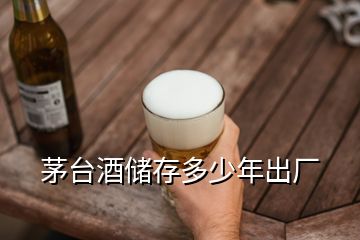 茅臺酒儲存多少年出廠