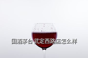 國(guó)酒茅臺(tái) 武定西路店怎么樣