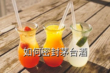 如何密封茅臺酒