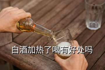 白酒加熱了喝有好處嗎