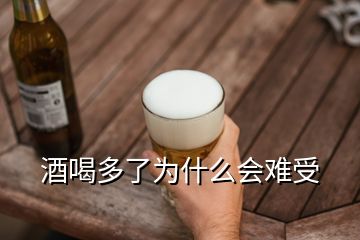 酒喝多了為什么會難受