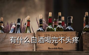 有什么白酒喝完不頭疼