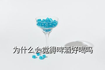 為什么會覺得啤酒好喝嗎