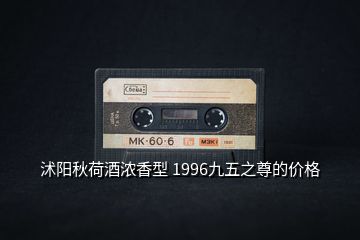 沭陽秋荷酒濃香型 1996九五之尊的價格