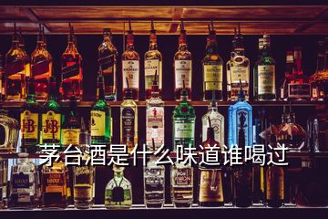 茅臺(tái)酒是什么味道誰喝過