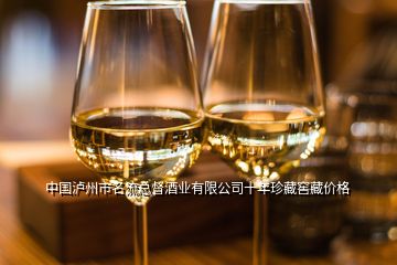 中國(guó)瀘州市名流總督酒業(yè)有限公司十年珍藏窖藏價(jià)格