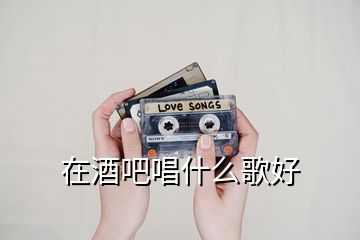 在酒吧唱什么歌好