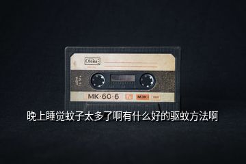 晚上睡覺蚊子太多了啊有什么好的驅蚊方法啊
