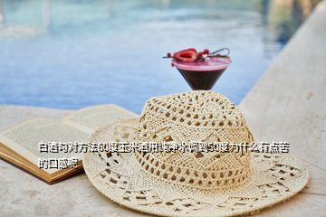 白酒勾對(duì)方法60度玉米酒用純凈水調(diào)到50度為什么有點(diǎn)苦的口感呢