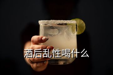 酒后亂性喝什么