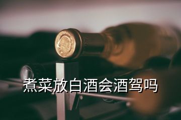 煮菜放白酒會(huì)酒駕嗎