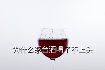 為什么茅臺酒喝了不上頭